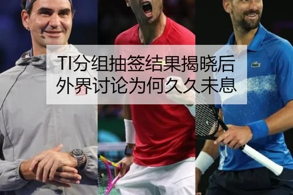 TI分组抽签结果揭晓后 外界讨论为何久久未息